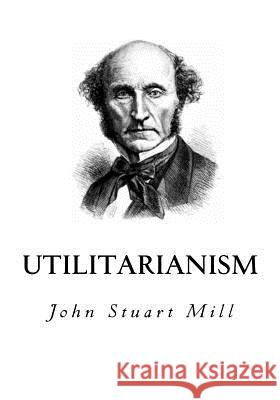 Utilitarianism John Stuart Mill 9781534609754 Createspace Independent Publishing Platform