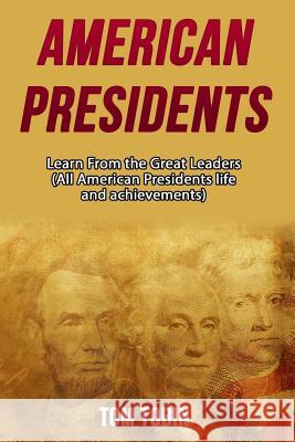 American Presidents: Learn From the Great Leaders Tom Tobin 9781534609846 Createspace Independent Publishing Platform