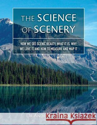 The Science of Scenery: How we see scenic beauty, what it is, why we love it, and how to measure and map it Ian Bishop Andrew Lothian 9781534609860