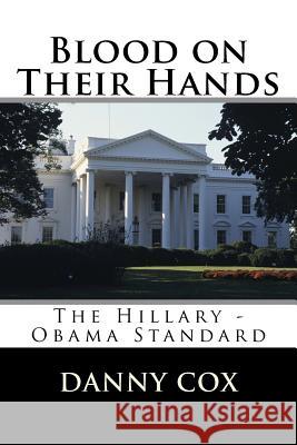 Blood on Their Hands: The Hillary - Obama Standard Danny Cox 9781534609877 Createspace Independent Publishing Platform