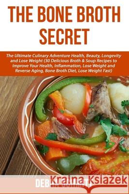 The Bone Broth Secret: The Ultimate Culinary Adventure Health, Beauty, Longevity Debra Schmitt 9781534610071 Createspace Independent Publishing Platform