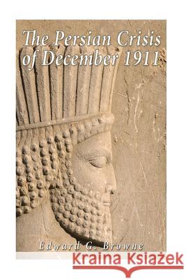 The Persian Crisis of December, 1911 Edward G. Browne 9781534610316 Createspace Independent Publishing Platform