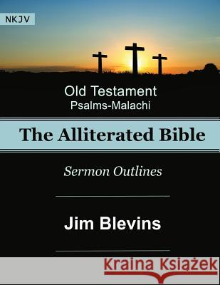 The Alliterated Bible - NKJV - Old Testament - Psalms-Malachi: Sermon Outlines Jim Blevins 9781534613287 Createspace Independent Publishing Platform