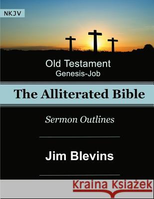 The Alliterated Bible - NKJV - Old Testament - Genesis-Job: Sermon Outlines Jim Blevins 9781534613355 Createspace Independent Publishing Platform