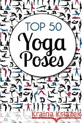 Top 50 Yoga Poses: Top 50 Yoga Poses with Pictures: Yoga, Yoga for Beginners, Yoga for Weight Loss, Yoga Poses Carl Preston 9781534615724 Createspace Independent Publishing Platform