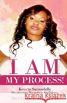 I am my Process: Keys to Successfully Overcome Negative Opinions Monique Hester 9781534616776 Createspace Independent Publishing Platform