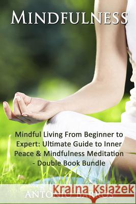 Mindfulness: Mindful Living From Beginner to Expert - Double Book Bundle Barros, Antonio 9781534617667 Createspace Independent Publishing Platform
