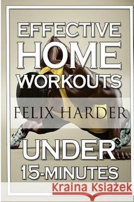 Home Workout: 15-Minute Effective Home Workouts: To Build Lean Muscle and Lose Weight (Home Workout, Home Workout Plan, Home Workout Felix Harder 9781534618749