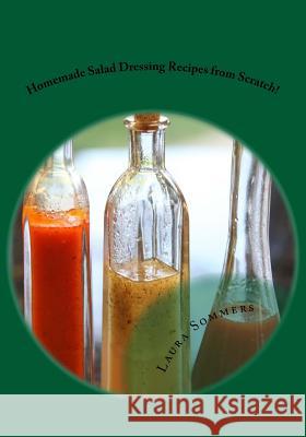 Homemade Salad Dressing Recipes from Scratch! Laura Sommers 9781534619999 Createspace Independent Publishing Platform