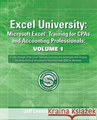 Excel University: Microsoft Excel Training for CPAs and Accounting Professionals: Volume 1: Featuring Excel 2016 for Windows Jeff Lennin 9781534620100 Createspace Independent Publishing Platform