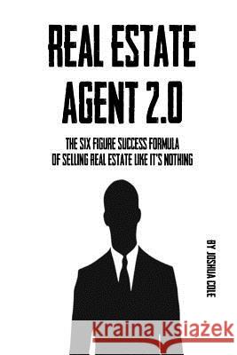 Real Estate Agent 2.0: The Six Figure Success Formula Of Selling Real Estate Like It's Nothing Joshua Cole 9781534620919 Createspace Independent Publishing Platform
