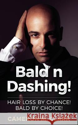 Bald n Dashing!: Hair Loss by Chance, Bald by Choice! Clark, Cameron M. 9781534625389