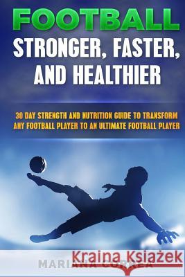 FOOTBALL FASTER, STRONGER and HEALTHIER: 30 DAY STRENGTH AND NUTRITION GUIDE TO TRANSFORM ANY FOOTBALL PLAYER INTO An ULTIMATE FOOTBALL PLAYER Correa, Mariana 9781534626379