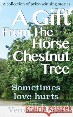 A Gift From The Horse Chestnut Tree: Sometimes love hurts Bright, Veronica 9781534626836