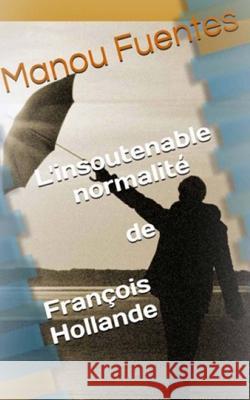 L'insoutenable normalite de Francois Hollande Fuentes Manou 9781534627789 Createspace Independent Publishing Platform