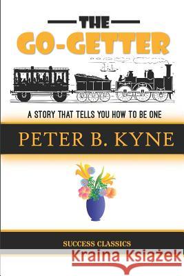 The Go-Getter: A Story That Tells You How to Be One Peter B. Kyne 9781534628151 Createspace Independent Publishing Platform
