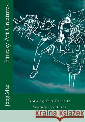 Fantasy Art Creatures: Drawing Your Favorite Fantasy Creatures Jong Mac 9781534628458 Createspace Independent Publishing Platform