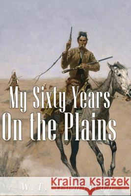 My Sixty Years on the Plains W. T. Hamilton 9781534630321 Createspace Independent Publishing Platform