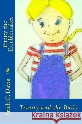 Trinity the Troublemaker: Trinity and the Bully MR Erich C. Davis 9781534631205 Createspace Independent Publishing Platform