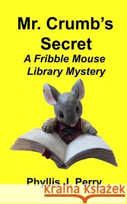 Mr. Crumb's Secret: A Fribble Mouse Library Mystery Phyllis J Perry 9781534631373