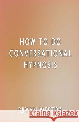 How To Do Conversational Hypnosis Westra, Bryan 9781534633506 Createspace Independent Publishing Platform
