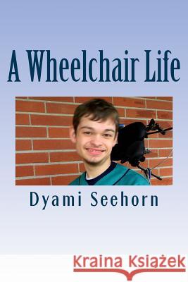 A Wheelchair Life Dyami Seehorn 9781534633698 Createspace Independent Publishing Platform