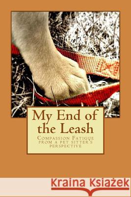 My End of the Leash: Compassion Fatigue From a Pet Sitter's Perspective Cook, Holly C. 9781534633933 Createspace Independent Publishing Platform