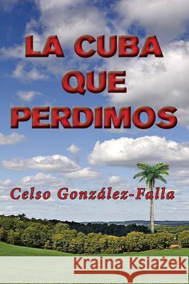 La Cuba que perdimos Gonzalez-Falla, Celso 9781534635975 Createspace Independent Publishing Platform