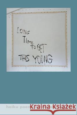 Long Time to Get This Young: Haikus Poems by Harold Garde Harold Garde 9781534636835