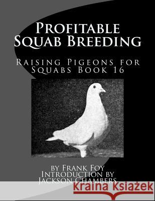 Profitable Squab Breeding: Raising Pigeons for Squabs Book 16 Frank Foy Jackson Chambers 9781534637054 Createspace Independent Publishing Platform