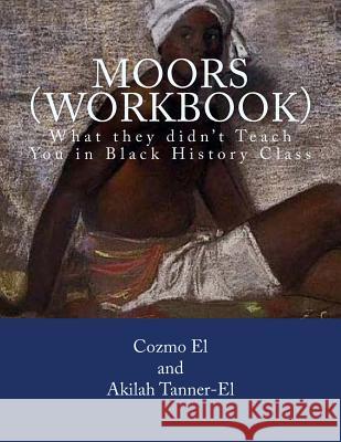 Moors (Workbook): What they didn't Teach You in Black History Class Tanner El, Akilah 9781534638150 Createspace Independent Publishing Platform