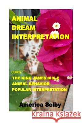 Animal Dream Interpretation: Using: The King James Bible, Animal Behavior, Popular Interpretation America Selby 9781534638211 Createspace Independent Publishing Platform