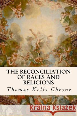 The Reconciliation of Races and Religions Thomas Kelly Cheyne 9781534638730 Createspace Independent Publishing Platform
