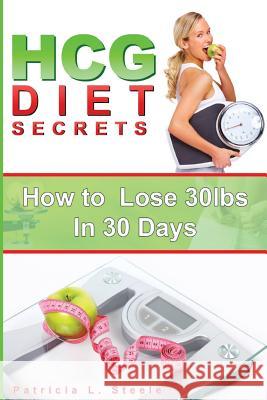 hCG Diet Secrets: How to Lose 30 Pounds In 30 Days Steele, Patricia L. 9781534639553