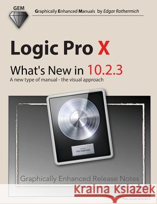 Logic Pro X - What's New in 10.2.3: A New Type of Manual - The Visual Approach Edgar Rothermich 9781534640948
