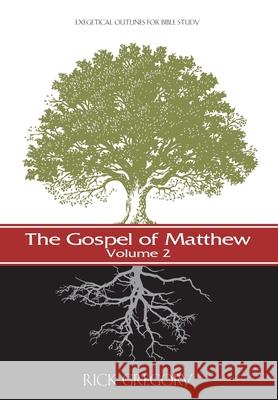 The Gospel of Matthew, Vol. 2: Exegetical Outlines for Bible Study Rick Gregory 9781534641587 Createspace Independent Publishing Platform