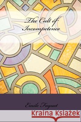 The Cult of Incompetence Emile Faguet 9781534643796 Createspace Independent Publishing Platform