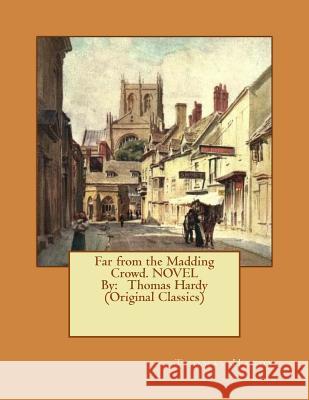 Far from the Madding Crowd. NOVEL By: Thomas Hardy (Original Classics) Hardy, Thomas 9781534644250 Createspace Independent Publishing Platform