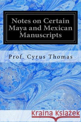 Notes on Certain Maya and Mexican Manuscripts Prof Cyrus Thomas 9781534647138 Createspace Independent Publishing Platform