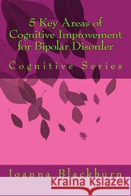 5 Key Areas of Cognitive Improvement for Bipolar Disorder: Cognitive Series Joanna Blackburn 9781534647718 Createspace Independent Publishing Platform