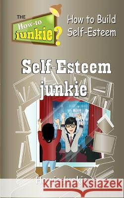 Self-Esteem Junkie: How to Build Self-Esteem Howie Junkie 9781534648333 Createspace Independent Publishing Platform