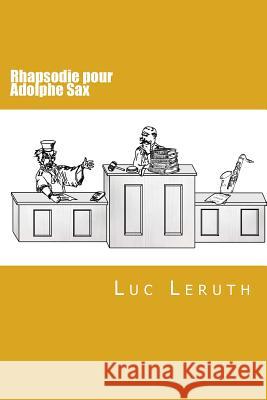 Rhapsodie pour Adolphe Sax Luc Leruth 9781534649521 Createspace Independent Publishing Platform