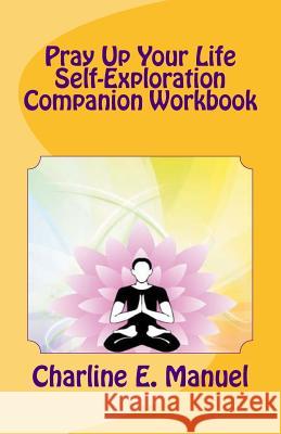 Pray Up Your LIfe: Self-Exploration Companion Workbook Manuel, Charline Elizabeth 9781534649613 Createspace Independent Publishing Platform