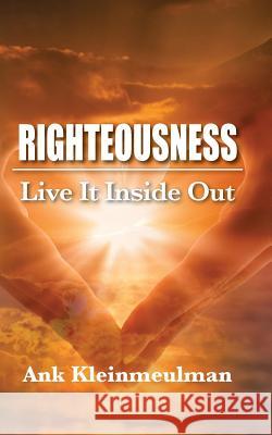 Righteousness: Live It Inside Out Ank Kleinmeulman 9781534653627 Createspace Independent Publishing Platform