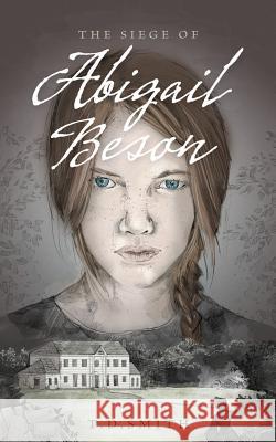 The Siege of Abigail Beson: Abigail Beson Books One and Two T. D. Smith 9781534653818 Createspace Independent Publishing Platform