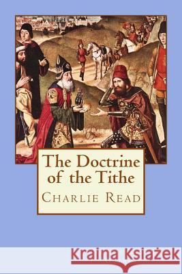 The Doctrine of the Tithe Charlie Read 9781534654198 Createspace Independent Publishing Platform