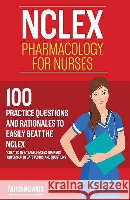 NCLEX: Pharmacology for Nurses: 100 Practice Questions with Rationales to help you Pass the NCLEX!: Created by a team of NCLE Aids, Nursing 9781534655171 Createspace Independent Publishing Platform