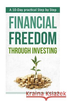 A 10-Day practical Step by Step. Financial Freedom Through Investing Knight, Lance 9781534655454 Createspace Independent Publishing Platform