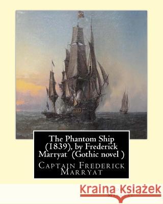 The Phantom Ship (1839), by Frederick Marryat (Gothic novel ): Captain Frederick Marryat Marryat, Frederick 9781534656499 Createspace Independent Publishing Platform