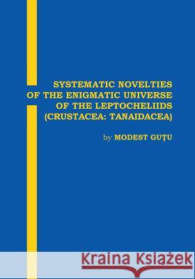 Systematic Novelties of the Enigmatic Universe of the Leptocheliids: Crustacea: Tanaidacea Modest Gutu Vasile Poenaru 9781534656994 Createspace Independent Publishing Platform